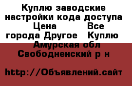 Куплю заводские настройки кода доступа  › Цена ­ 100 - Все города Другое » Куплю   . Амурская обл.,Свободненский р-н